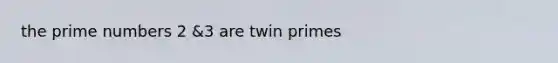 the <a href='https://www.questionai.com/knowledge/kQhBxUUGw9-prime-number' class='anchor-knowledge'>prime number</a>s 2 &3 are <a href='https://www.questionai.com/knowledge/kziD6puwNL-twin-primes' class='anchor-knowledge'>twin primes</a>