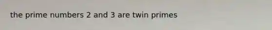 the prime numbers 2 and 3 are twin primes