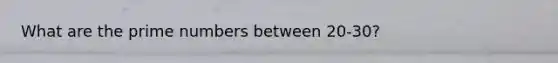 What are the <a href='https://www.questionai.com/knowledge/kQhBxUUGw9-prime-number' class='anchor-knowledge'>prime number</a>s between 20-30?