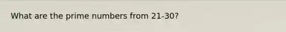 What are the <a href='https://www.questionai.com/knowledge/kQhBxUUGw9-prime-number' class='anchor-knowledge'>prime number</a>s from 21-30?