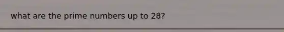 what are the prime numbers up to 28?