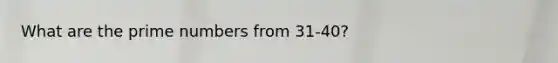 What are the prime numbers from 31-40?