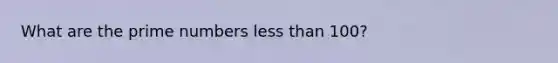 What are the prime numbers less than 100?