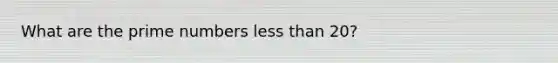What are the prime numbers less than 20?