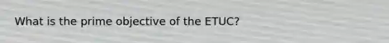 What is the prime objective of the ETUC?