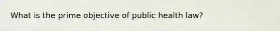 What is the prime objective of public health law?