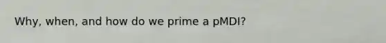 Why, when, and how do we prime a pMDI?