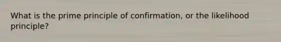 What is the prime principle of confirmation, or the likelihood principle?