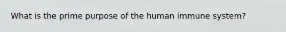 What is the prime purpose of the human immune system?