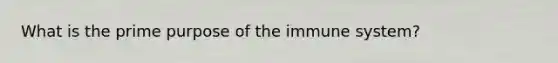 What is the prime purpose of the immune system?