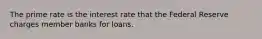 The prime rate is the interest rate that the Federal Reserve charges member banks for loans.