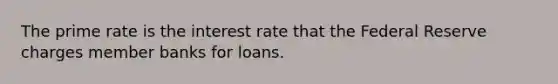 The prime rate is the interest rate that the Federal Reserve charges member banks for loans.