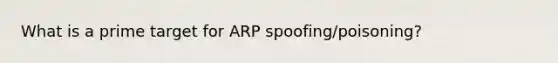 What is a prime target for ARP spoofing/poisoning?