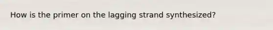 How is the primer on the lagging strand synthesized?