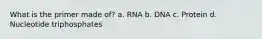 What is the primer made of? a. RNA b. DNA c. Protein d. Nucleotide triphosphates