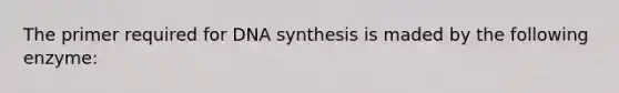 The primer required for DNA synthesis is maded by the following enzyme: