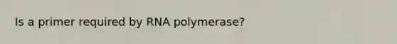 Is a primer required by RNA polymerase?