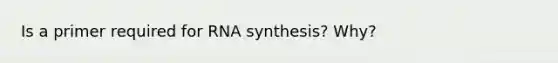 Is a primer required for RNA synthesis? Why?