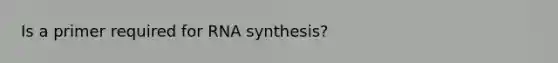 Is a primer required for RNA synthesis?