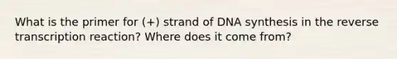 What is the primer for (+) strand of DNA synthesis in the reverse transcription reaction? Where does it come from?