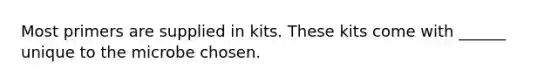 Most primers are supplied in kits. These kits come with ______ unique to the microbe chosen.