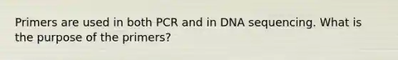 Primers are used in both PCR and in DNA sequencing. What is the purpose of the primers?