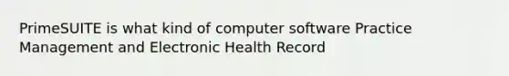 PrimeSUITE is what kind of computer software Practice Management and Electronic Health Record