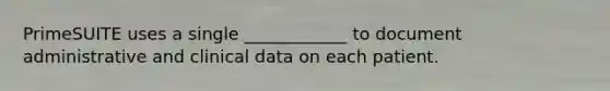 PrimeSUITE uses a single ____________ to document administrative and clinical data on each patient.