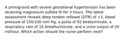 A primigravid with severe gestational hypertension has been receiving magnesium sulfate IV for 3 hours. The latest assessment reveals deep tendon reflexes (DTR) of +1, blood pressure of 150/100 mm Hg, a pulse of 92 beats/minute, a respiratory rate of 10 breaths/minute, and a urine output of 20 ml/hour. Which action should the nurse perform next?