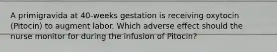 A primigravida at 40-weeks gestation is receiving oxytocin (Pitocin) to augment labor. Which adverse effect should the nurse monitor for during the infusion of Pitocin?