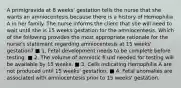 A primigravida at 8 weeks' gestation tells the nurse that she wants an amniocentesis because there is a history of Hemophilia A in her family. The nurse informs the client that she will need to wait until she is 15 weeks gestation for the amniocentesis. Which of the following provides the most appropriate rationale for the nurse's statement regarding amniocentesis at 15 weeks' gestation? ■ 1. Fetal development needs to be complete before testing. ■ 2. The volume of amniotic fl uid needed for testing will be available by 15 weeks. ■ 3. Cells indicating Hemophilia A are not produced until 15 weeks' gestation. ■ 4. Fetal anomalies are associated with amniocentesis prior to 15 weeks' gestation.