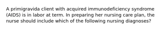 A primigravida client with acquired immunodeficiency syndrome (AIDS) is in labor at term. In preparing her nursing care plan, the nurse should include which of the following nursing diagnoses?