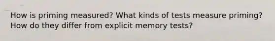 How is priming measured? What kinds of tests measure priming? How do they differ from explicit memory tests?