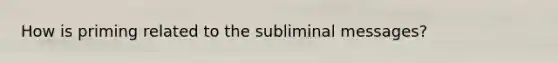 How is priming related to the subliminal messages?