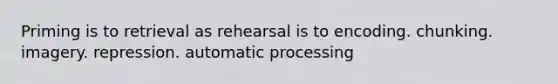 Priming is to retrieval as rehearsal is to encoding. chunking. imagery. repression. automatic processing