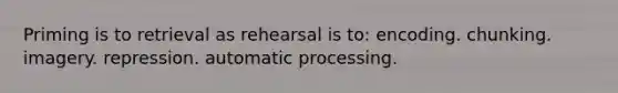 Priming is to retrieval as rehearsal is to: encoding. chunking. imagery. repression. automatic processing.