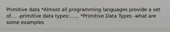 Primitive data *Almost all programming languages provide a set of.... -primitive data types:...... *Primitive Data Types -what are some examples