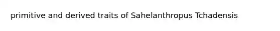 primitive and derived traits of Sahelanthropus Tchadensis