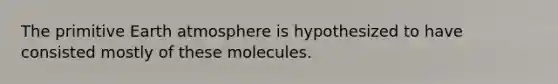 The primitive Earth atmosphere is hypothesized to have consisted mostly of these molecules.