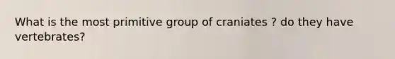 What is the most primitive group of craniates ? do they have vertebrates?