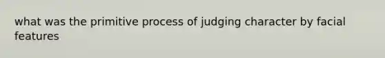 what was the primitive process of judging character by facial features