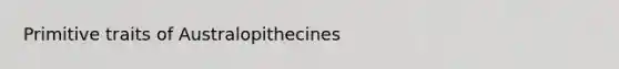 Primitive traits of Australopithecines