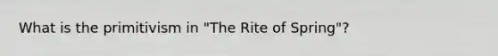 What is the primitivism in "The Rite of Spring"?