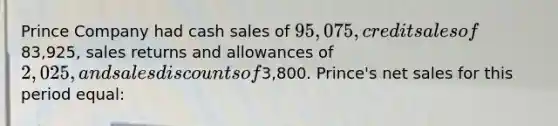 Prince Company had cash sales of 95,075, credit sales of83,925, sales returns and allowances of 2,025, and sales discounts of3,800. Prince's net sales for this period equal: