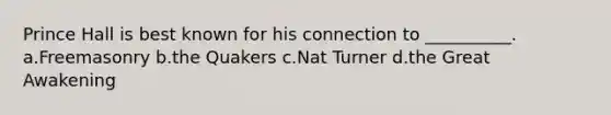 Prince Hall is best known for his connection to __________. a.Freemasonry b.the Quakers c.Nat Turner d.the Great Awakening