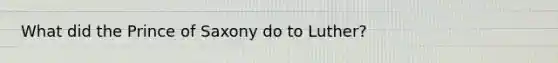 What did the Prince of Saxony do to Luther?