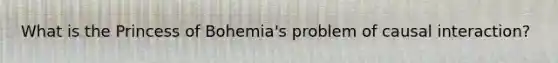 What is the Princess of Bohemia's problem of causal interaction?