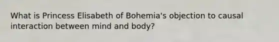 What is Princess Elisabeth of Bohemia's objection to causal interaction between mind and body?