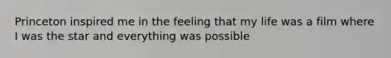 Princeton inspired me in the feeling that my life was a film where I was the star and everything was possible