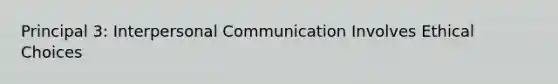 Principal 3: Interpersonal Communication Involves Ethical Choices